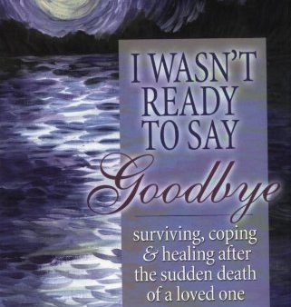 I Wasn t Ready to Say Goodbye: Surviving, Coping and Healing After the Death of a Loved One Fashion